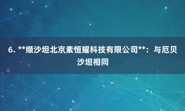 6. **缬沙坦北京素恒耀科技有限公司**：与厄贝沙坦相同