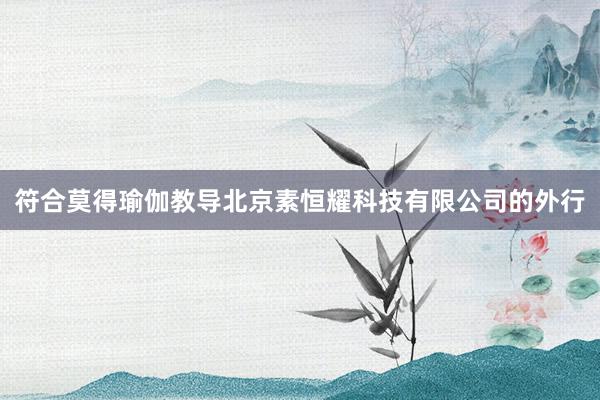 符合莫得瑜伽教导北京素恒耀科技有限公司的外行
